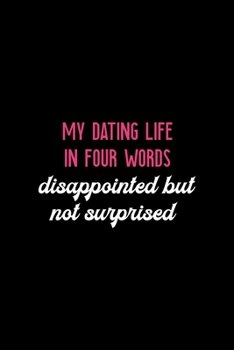 My Dating Life In Four Words Disappointed But Not Surprised: All Purpose 6x9" Blank Lined Notebook Journal Way Better Than A Card Trendy Unique Gift Solid Black Dating