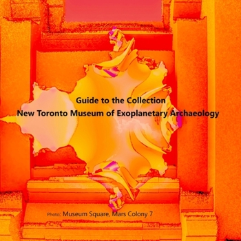 Paperback Guide to the Collection: New Toronto Museum of Exoplanetary Archaeology, Museum Square, Mars Colony 7 Book