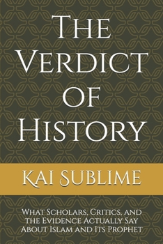 The Verdict of History: What Scholars, Critics, and the Evidence Actually Say About Islam and Its Prophet (The Unveiled Truth)