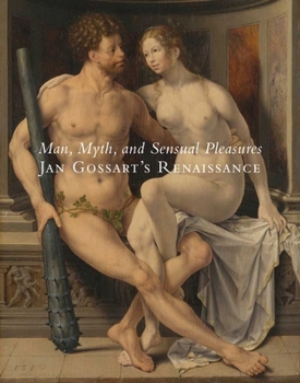 Hardcover Man, Myth, and Sensual Pleasures: Jan Gossart's Renaissance: The Complete Works Book