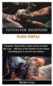 Paperback Tattoo for Beginners Made Simple: Complete Step by Step Guide on how to tattoo like a pro with Ease at the Comfort of your Home( Including how to care Book