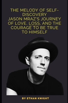 The Melody of Self-Discovery: Jason Mraz's journey of love, loss, and the courage to be true to himself B0CNK11J6K Book Cover