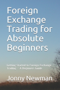 Paperback Foreign Exchange Trading for Absolute Beginners: Getting Started In Foreign Exchange Trading - A Beginners Guide Book