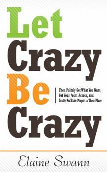 Hardcover Let Crazy Be Crazy: Then Politely Get What You Want, Get Your Point Across, and Gently Put Rude People in Their Place Book