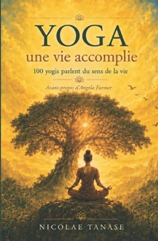 YOGA, une vie accomplie: 100 yogis parlent du sens de la vie (French Edition)