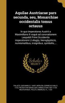 Hardcover Aquilae Austriacae pars secunda, seu, Monarchiae occidentalis tomus octauus: In quo imperatores Austrii a Maximiliano II vsquè ad coronationem Leopold [Latin] Book