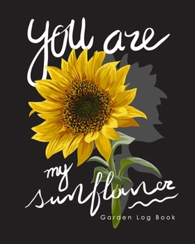 You Are My Sunflower Garden Log Book: Gardening Planner and Log Book, Garden Record Diary| Record Garden Information, All your gardening activities, ... and ideas - Floral garden, Vegetable Farming