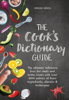 Hardcover The Cook's Dictionary Guide: The Ultimate Reference Tool for Chefs and Home Cooks with Over 3500 Entries of Basic Ingredients, Utensils & Technique Book