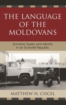 The Language of the Moldovans: Romania, Russia, and Identity in an Ex-Soviet Republic