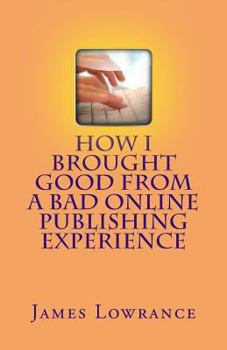 Paperback How I Brought Good from a Bad Online Publishing Experience: Creating Positive Outcomes from Negative Writing Gigs & Avoiding Them Book