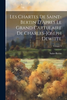 Paperback Les Chartes De Saint-Bertin D'Apres Le Grand Cartulaire De Charles-Joseph Dewitte; Volume 4 [French] Book
