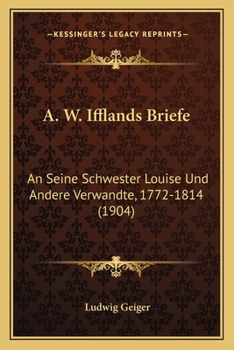 A. W. Ifflands Briefe: An Seine Schwester Louise Und Andere Verwandte, 1772-1814 (1904)