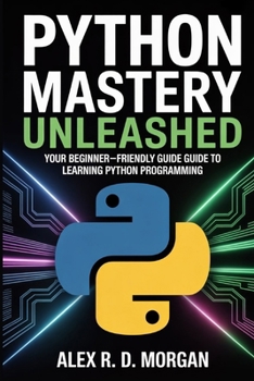 Python Mastery Unleashed: Your Beginner-Friendly Guide to Learning Python Programming
