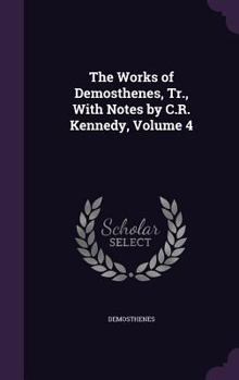 Hardcover The Works of Demosthenes, Tr., With Notes by C.R. Kennedy, Volume 4 Book