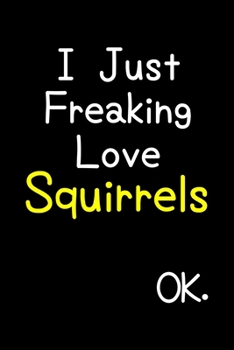 Paperback I Just Freaking Love Squirrels Ok.: Journal (Diary, Notebook) Funny Animal Gift For Squirrel Lovers Book