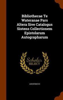 Hardcover Bibliothecae Te Wateranae Pars Altera Sive Catalogus Sistens Collectionem Epistolarum Autographarum Book