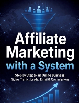 Affiliate Marketing with a System: Step by Step to an Online Business: Niche, Traffic, Leads, Email & Commissions