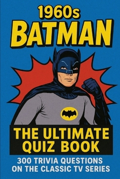 1960s Batman: The Ultimate Quiz Book: 300 Trivia Questions on the Classic TV Series