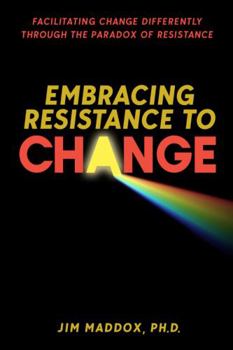 Paperback Embracing Resistance to Change: Facilitating Change Differently Through the Paradox of Resistance Book