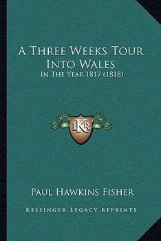 A Three Weeks Tour Into Wales: In The Year 1817