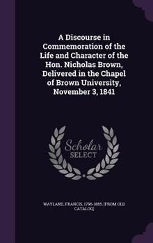 Hardcover A Discourse in Commemoration of the Life and Character of the Hon. Nicholas Brown, Delivered in the Chapel of Brown University, November 3, 1841 Book