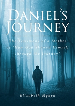 Daniel's Journey: The Testimony of a Mother of "How God Showed Himself through the Journey"