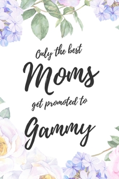 Only the Best Moms Get Promoted To Gammy: 6x9" Lined Notebook/Journal Funny Family Baby Announcement, Baby Reveal Gift Idea