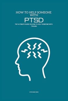How To Help Someone With PTSD: The Ultimate Guide on How To Help Someone With Trauma