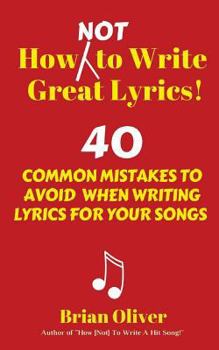 Paperback How [Not] to Write Great Lyrics!: 40 Common Mistakes to Avoid When Writing Lyrics For Your Songs Book