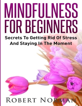 Paperback Mindfulness for Beginners: Secrets to Getting Rid of Stress and Staying in the Moment Book