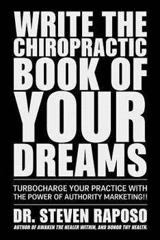 Paperback Write The Chiropractic Book of Your Dreams: Turbocharge Your Practive with The Power of Authority Marketing!! Book