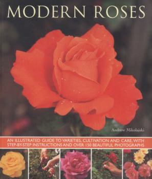 Paperback Modern Roses: An Illustrated Guide to Varieties, Cultivation and Care, with Step-By-Step Instructions and Over 150 Beautiful Photogr Book