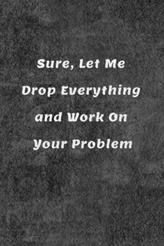 Paperback Sure, Let Me Drop Everything and Work On Your Problem: Lined notebook 110 pages Book