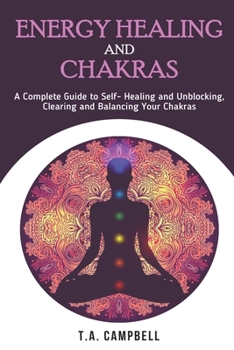 Paperback Energy Healing and Chakras: A Complete Guide to Self- Healing and Unblocking, Clearing and Balancing Your Chakras Book