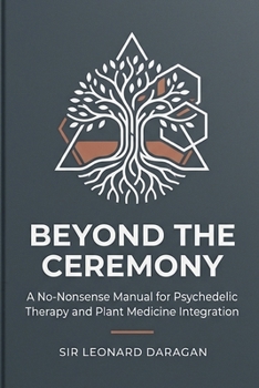 Paperback Beyond the Ceremony: A No-Nonsense Manual for Psychedelic Therapy and Plant Medicine Integration Book