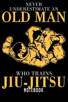 Paperback Notebook: Mens Never underestimate An Old man who trains Jiu-Jitsu Notebook-6x9(100 pages)Blank Lined Paperback Journal For Stud Book
