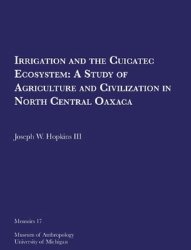 Irrigation and the Cuicatec Ecosystem: A Study of Agriculture and Civilization in North Central Oaxaca (Volume 17)