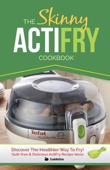 Paperback The Skinny Actifry Cookbook: Guilt-Free and Delicious Actifry Recipe Ideas: Discover the Healthier Way to Fry! Book