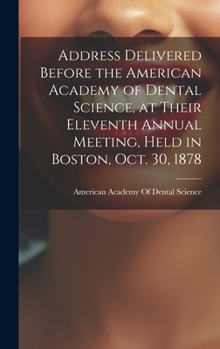 Hardcover Address Delivered Before the American Academy of Dental Science, at Their Eleventh Annual Meeting, Held in Boston, Oct. 30, 1878 Book