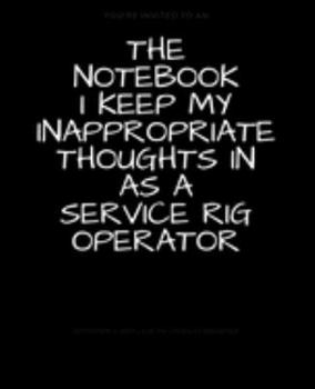 Paperback The Notebook I Keep My Inappropriate Thoughts In As A Service Rig Operator: BLANK - JOURNAL - NOTEBOOK - COLLEGE RULE LINED - 7.5" X 9.25" -150 pages: Book