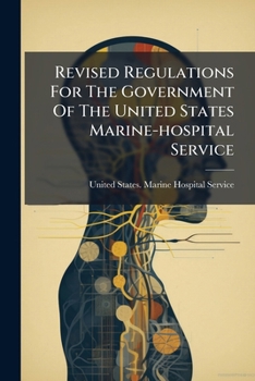 Revised Regulations For The Government Of The United States Marine-hospital Service: Approved April 24, 1885