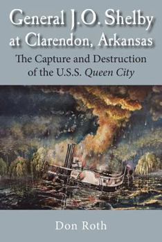 Paperback General J. O. Shelby at Clarendon, Arkansas: The Capture and Destruction of the U.S.S. Queen City Book