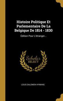 Hardcover Histoire Politique Et Parlementaire De La Belgique De 1814 - 1830: ?dition Pour L'?tranger... [French] Book