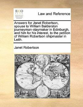 Paperback Answers for Janet Robertson, Spouse to William Balderston Journeyman-Staymaker in Edinburgh, and Him for His Interest, to the Petition of William Robe Book