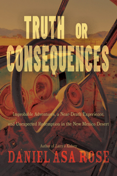 Hardcover Truth or Consequences: Improbable Adventures, a Near-Death Experience, and Unexpected Redemption in the New Mexico Desert Book
