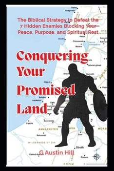 Conquering Your Promised Land: The Biblical Strategy to Defeat the 7 Hidden Enemies Blocking Your Peace, Purpose, and Spiritual Rest