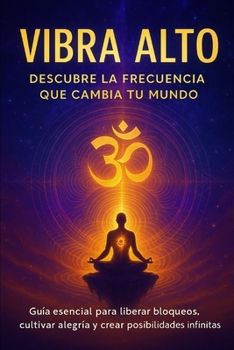 Paperback Vibra Alto: DESCUBRE LA FRECUENCIA QUE CAMBIA TU MUNDO: Guía esencial para liberar bloqueos, cultivar alegría y crear posibilidades infinitas [Spanish] Book