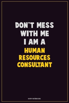 Don't Mess With Me, I Am A Human Resources Consultant: Career Motivational Quotes 6x9 120 Pages Blank Lined Notebook Journal