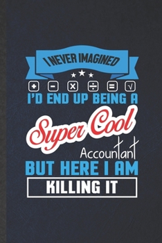 I Never Imagined I'd End Up Being a Super Cool Accountant but Here I Am Killing It: Funny Accounting Lined Notebook/ Blank Journal For Future ... Graphic Birthday Gift Classic 6x9 110 Pages