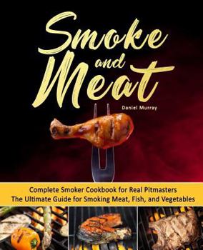 Paperback Smoke and Meat: Complete Smoker Cookbook for Real Pitmasters, The Ultimate Guide for Smoking Meat, Fish, and Vegetables Book